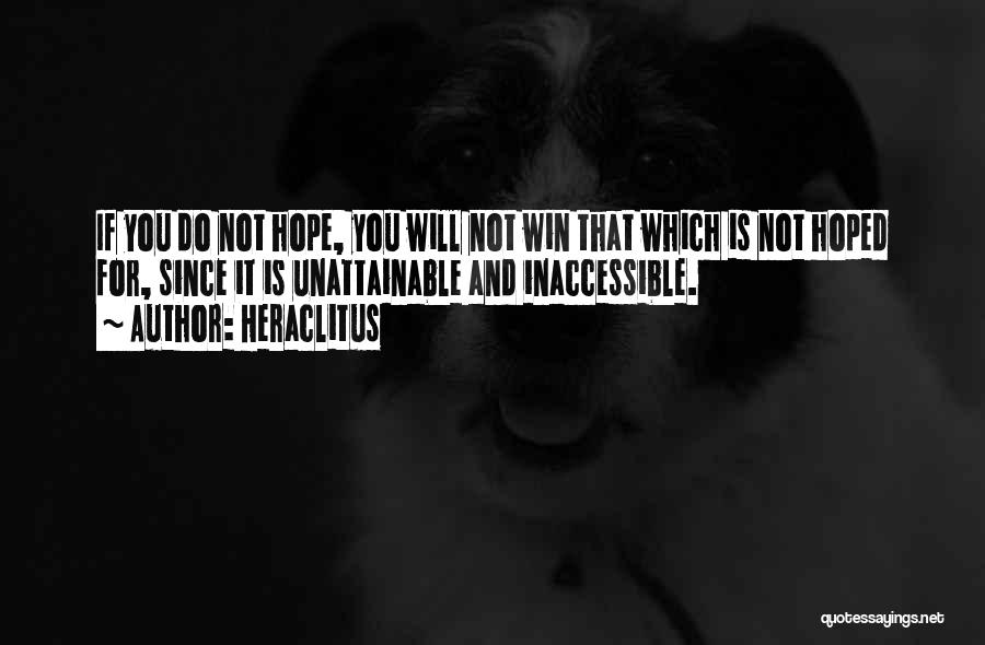 Heraclitus Quotes: If You Do Not Hope, You Will Not Win That Which Is Not Hoped For, Since It Is Unattainable And