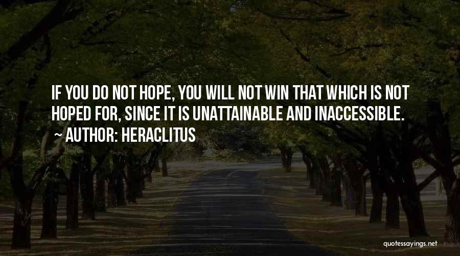 Heraclitus Quotes: If You Do Not Hope, You Will Not Win That Which Is Not Hoped For, Since It Is Unattainable And