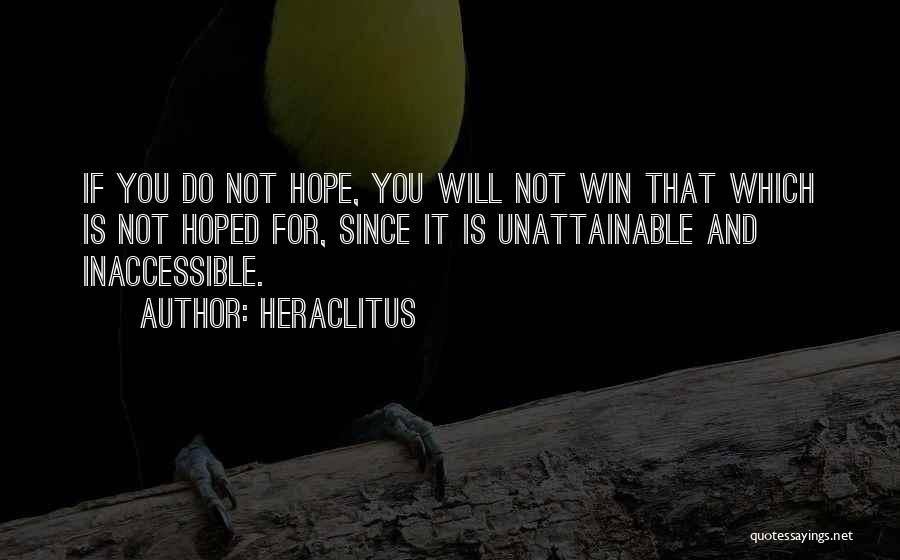 Heraclitus Quotes: If You Do Not Hope, You Will Not Win That Which Is Not Hoped For, Since It Is Unattainable And