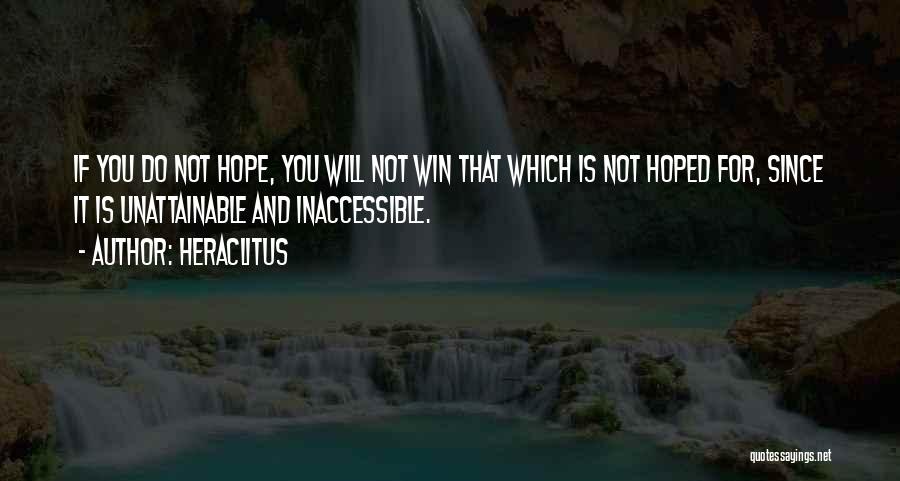 Heraclitus Quotes: If You Do Not Hope, You Will Not Win That Which Is Not Hoped For, Since It Is Unattainable And