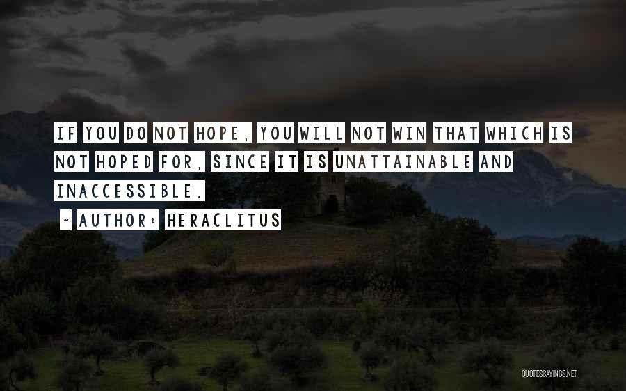 Heraclitus Quotes: If You Do Not Hope, You Will Not Win That Which Is Not Hoped For, Since It Is Unattainable And
