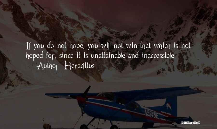 Heraclitus Quotes: If You Do Not Hope, You Will Not Win That Which Is Not Hoped For, Since It Is Unattainable And