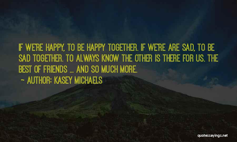 Kasey Michaels Quotes: If We're Happy, To Be Happy Together. If We're Are Sad, To Be Sad Together. To Always Know The Other