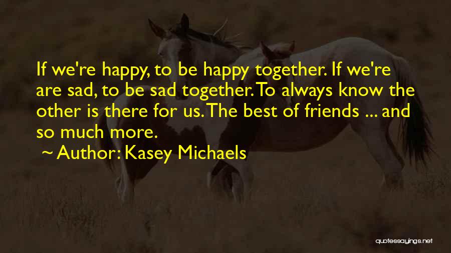 Kasey Michaels Quotes: If We're Happy, To Be Happy Together. If We're Are Sad, To Be Sad Together. To Always Know The Other