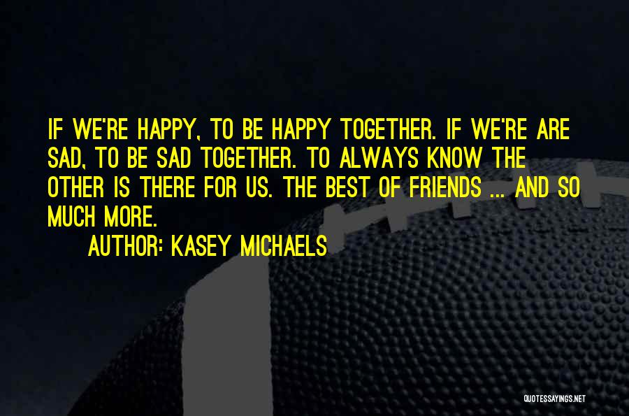 Kasey Michaels Quotes: If We're Happy, To Be Happy Together. If We're Are Sad, To Be Sad Together. To Always Know The Other