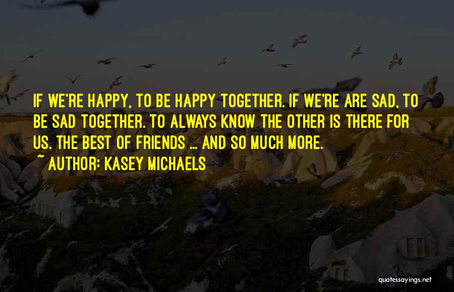 Kasey Michaels Quotes: If We're Happy, To Be Happy Together. If We're Are Sad, To Be Sad Together. To Always Know The Other