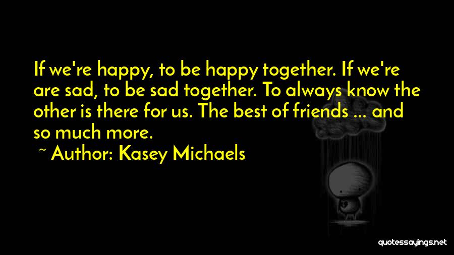 Kasey Michaels Quotes: If We're Happy, To Be Happy Together. If We're Are Sad, To Be Sad Together. To Always Know The Other