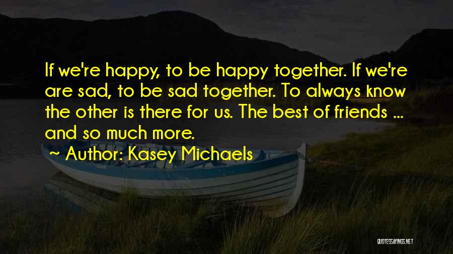 Kasey Michaels Quotes: If We're Happy, To Be Happy Together. If We're Are Sad, To Be Sad Together. To Always Know The Other