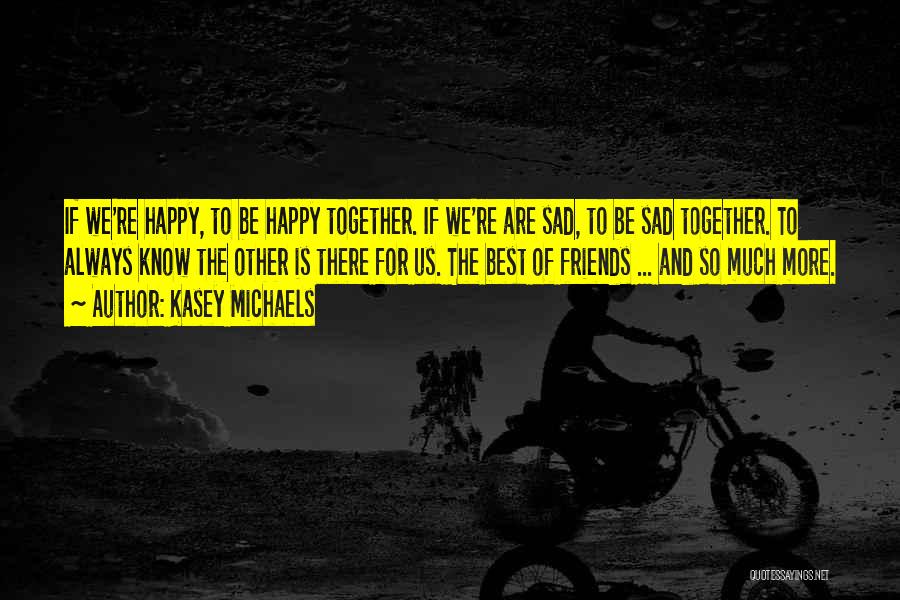 Kasey Michaels Quotes: If We're Happy, To Be Happy Together. If We're Are Sad, To Be Sad Together. To Always Know The Other