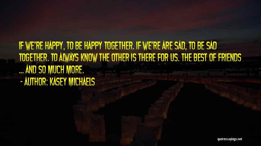 Kasey Michaels Quotes: If We're Happy, To Be Happy Together. If We're Are Sad, To Be Sad Together. To Always Know The Other