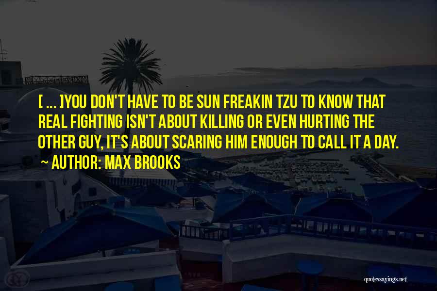 Max Brooks Quotes: [ ... ]you Don't Have To Be Sun Freakin Tzu To Know That Real Fighting Isn't About Killing Or Even