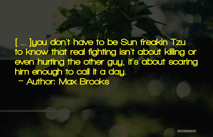 Max Brooks Quotes: [ ... ]you Don't Have To Be Sun Freakin Tzu To Know That Real Fighting Isn't About Killing Or Even