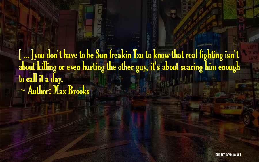 Max Brooks Quotes: [ ... ]you Don't Have To Be Sun Freakin Tzu To Know That Real Fighting Isn't About Killing Or Even