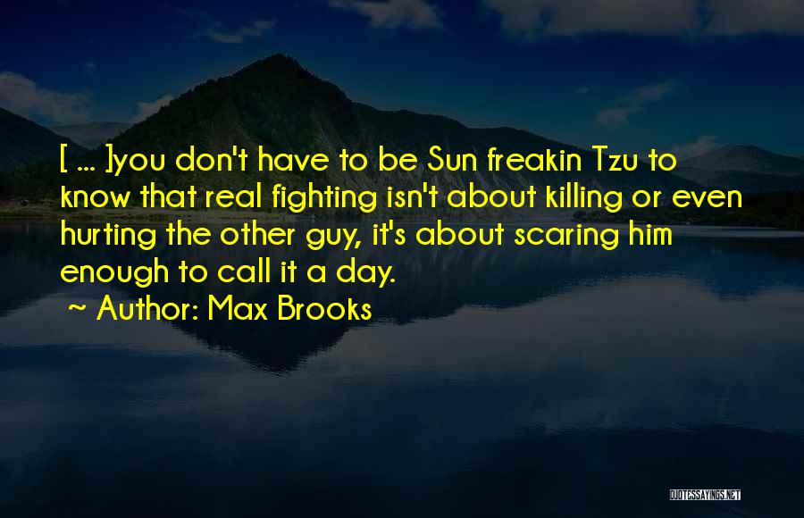 Max Brooks Quotes: [ ... ]you Don't Have To Be Sun Freakin Tzu To Know That Real Fighting Isn't About Killing Or Even