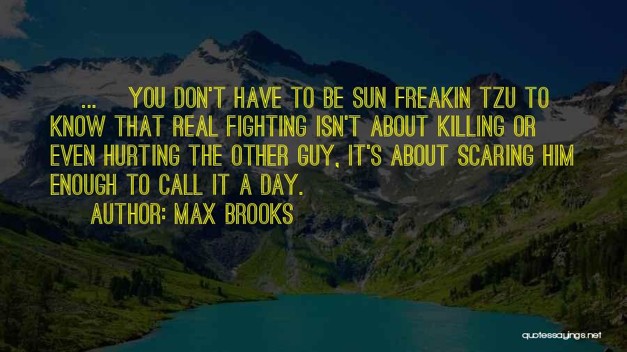 Max Brooks Quotes: [ ... ]you Don't Have To Be Sun Freakin Tzu To Know That Real Fighting Isn't About Killing Or Even