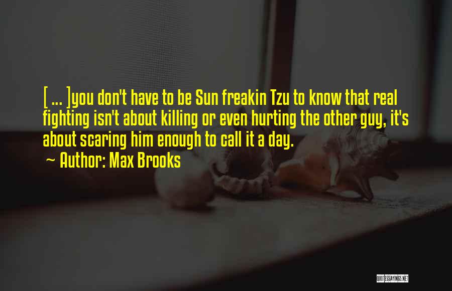 Max Brooks Quotes: [ ... ]you Don't Have To Be Sun Freakin Tzu To Know That Real Fighting Isn't About Killing Or Even