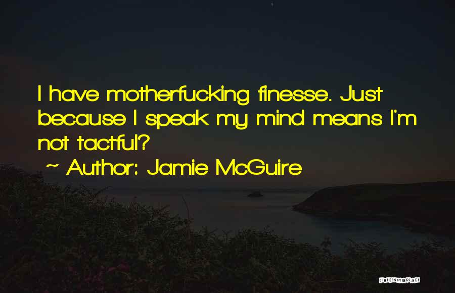 Jamie McGuire Quotes: I Have Motherfucking Finesse. Just Because I Speak My Mind Means I'm Not Tactful?