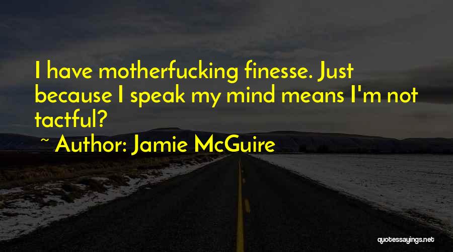 Jamie McGuire Quotes: I Have Motherfucking Finesse. Just Because I Speak My Mind Means I'm Not Tactful?