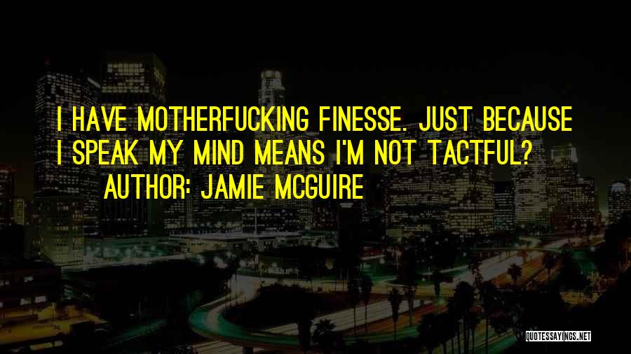 Jamie McGuire Quotes: I Have Motherfucking Finesse. Just Because I Speak My Mind Means I'm Not Tactful?