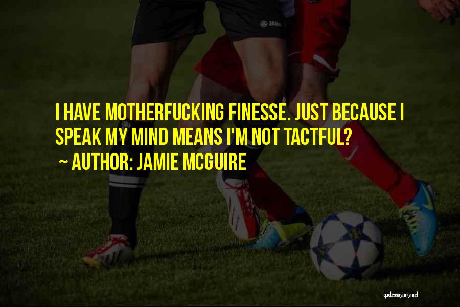 Jamie McGuire Quotes: I Have Motherfucking Finesse. Just Because I Speak My Mind Means I'm Not Tactful?