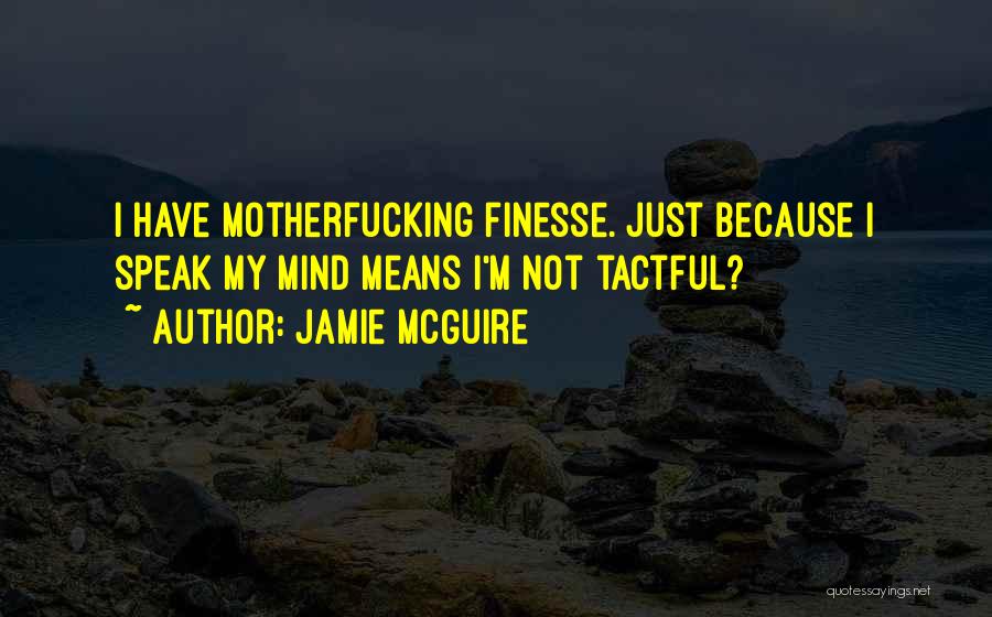 Jamie McGuire Quotes: I Have Motherfucking Finesse. Just Because I Speak My Mind Means I'm Not Tactful?