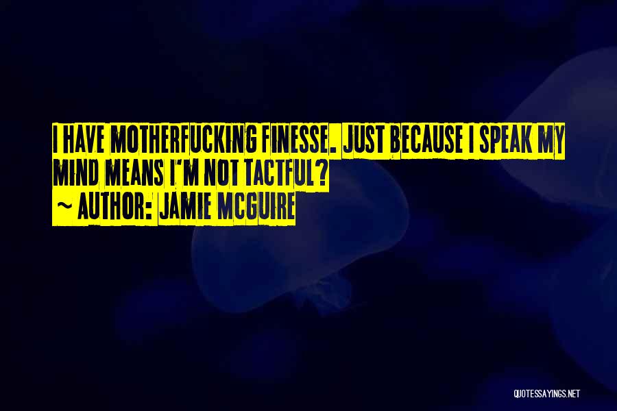 Jamie McGuire Quotes: I Have Motherfucking Finesse. Just Because I Speak My Mind Means I'm Not Tactful?