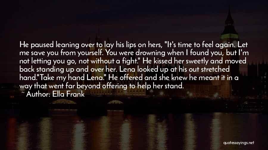 Ella Frank Quotes: He Paused Leaning Over To Lay His Lips On Hers, It's Time To Feel Again. Let Me Save You From