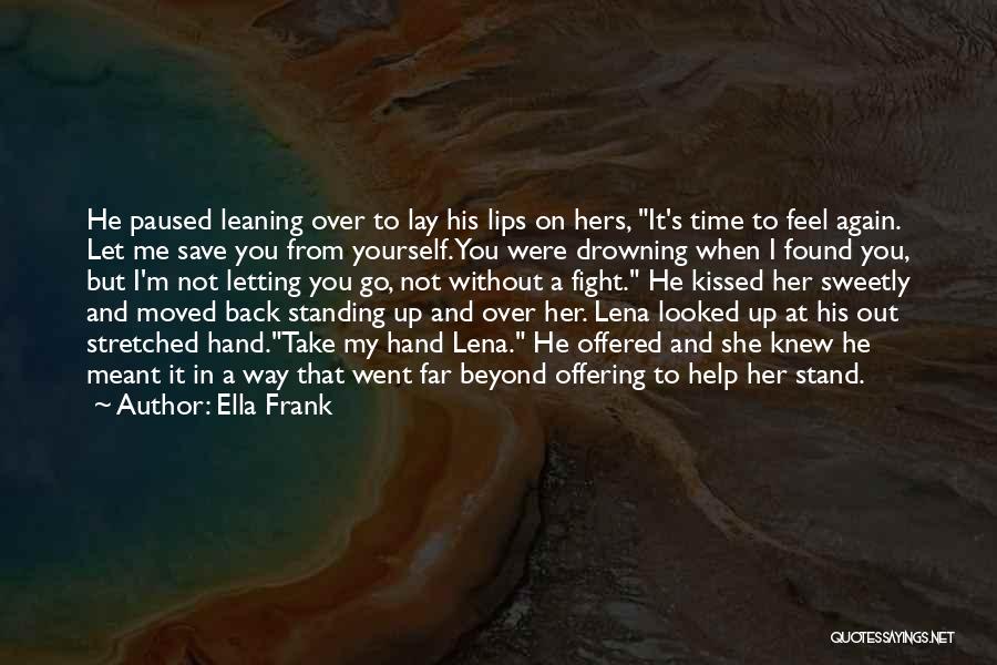 Ella Frank Quotes: He Paused Leaning Over To Lay His Lips On Hers, It's Time To Feel Again. Let Me Save You From