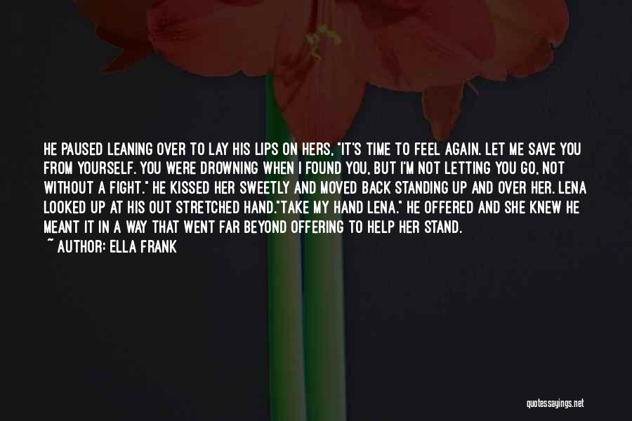 Ella Frank Quotes: He Paused Leaning Over To Lay His Lips On Hers, It's Time To Feel Again. Let Me Save You From