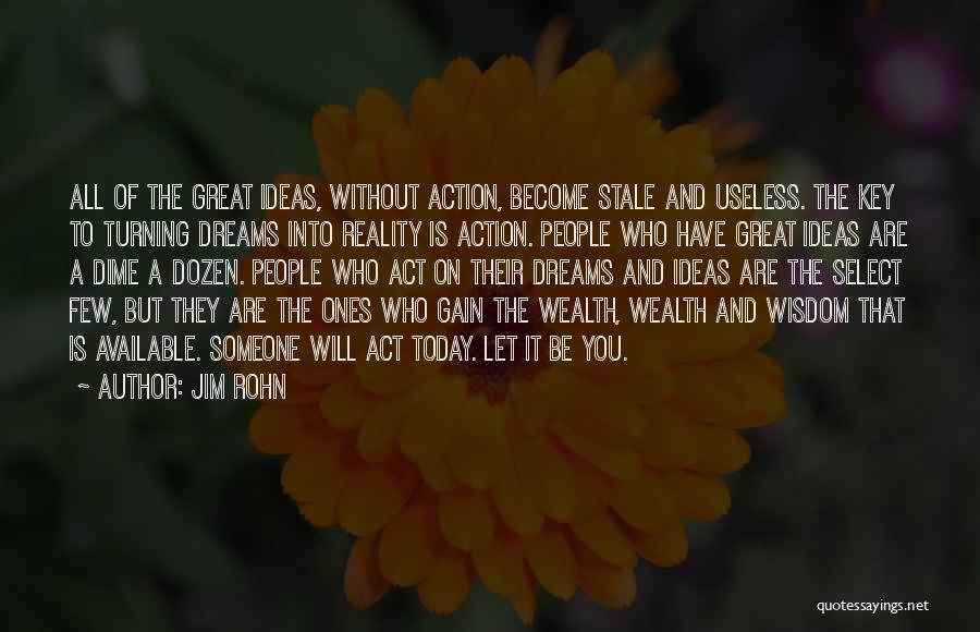 Jim Rohn Quotes: All Of The Great Ideas, Without Action, Become Stale And Useless. The Key To Turning Dreams Into Reality Is Action.