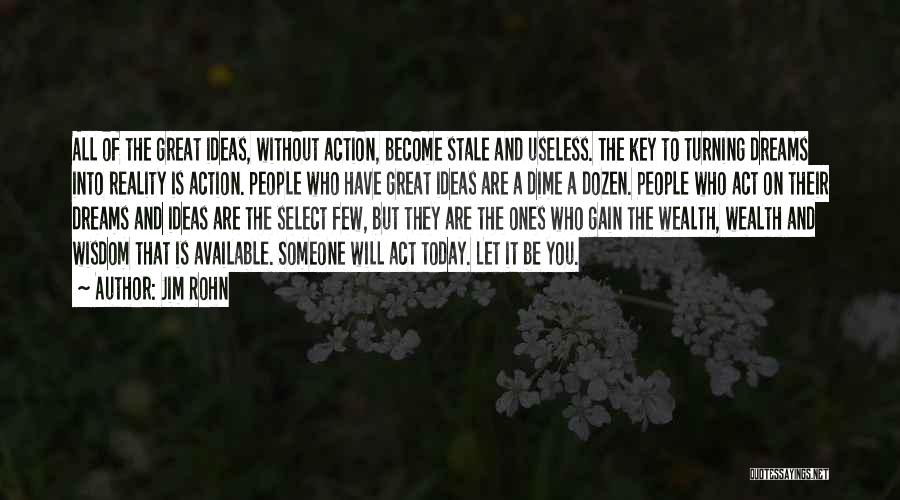 Jim Rohn Quotes: All Of The Great Ideas, Without Action, Become Stale And Useless. The Key To Turning Dreams Into Reality Is Action.