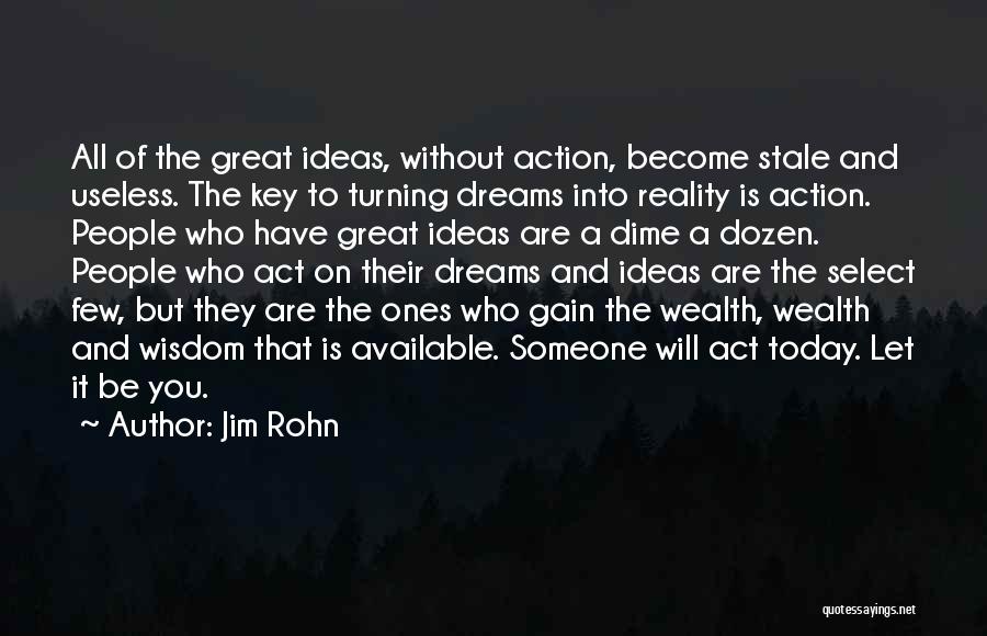 Jim Rohn Quotes: All Of The Great Ideas, Without Action, Become Stale And Useless. The Key To Turning Dreams Into Reality Is Action.