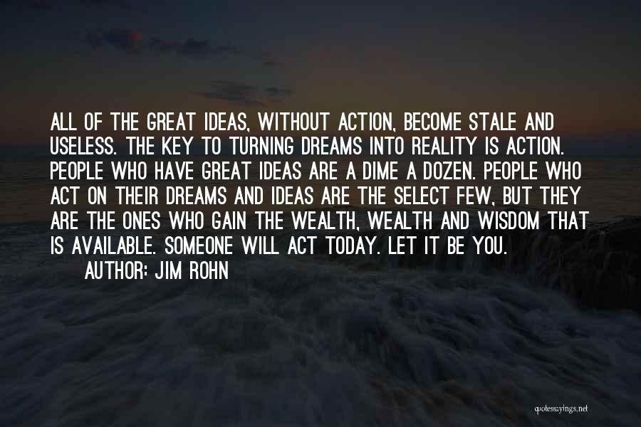 Jim Rohn Quotes: All Of The Great Ideas, Without Action, Become Stale And Useless. The Key To Turning Dreams Into Reality Is Action.