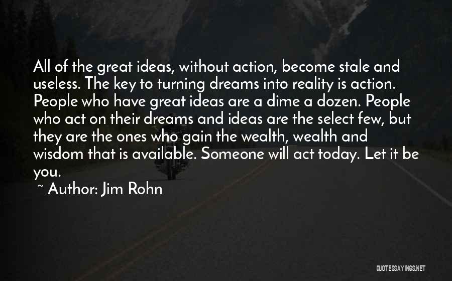 Jim Rohn Quotes: All Of The Great Ideas, Without Action, Become Stale And Useless. The Key To Turning Dreams Into Reality Is Action.