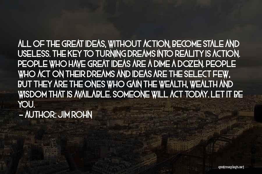 Jim Rohn Quotes: All Of The Great Ideas, Without Action, Become Stale And Useless. The Key To Turning Dreams Into Reality Is Action.