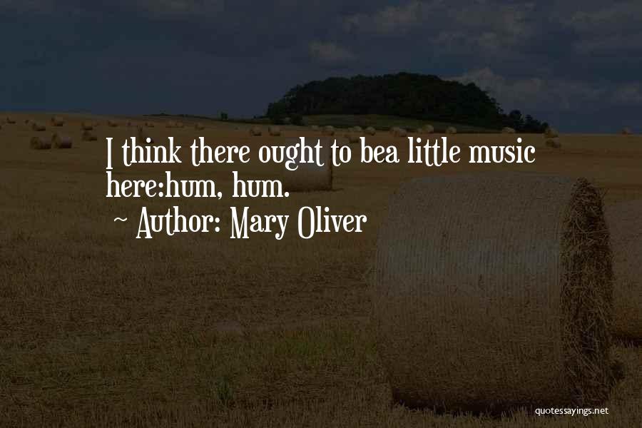 Mary Oliver Quotes: I Think There Ought To Bea Little Music Here:hum, Hum.