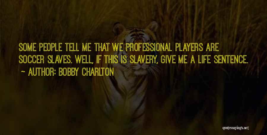 Bobby Charlton Quotes: Some People Tell Me That We Professional Players Are Soccer Slaves. Well, If This Is Slavery, Give Me A Life