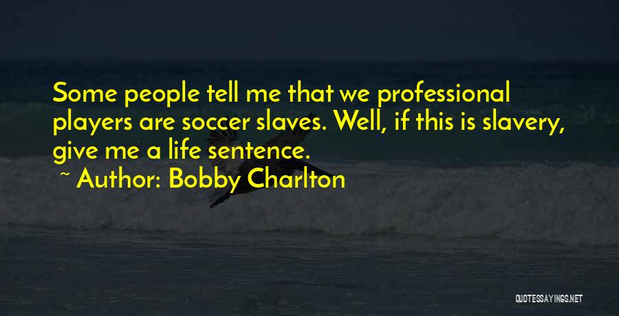 Bobby Charlton Quotes: Some People Tell Me That We Professional Players Are Soccer Slaves. Well, If This Is Slavery, Give Me A Life