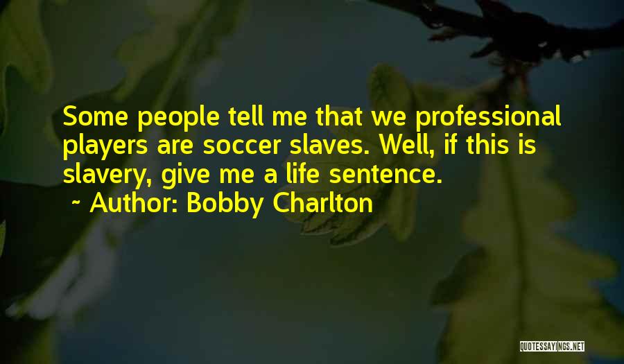 Bobby Charlton Quotes: Some People Tell Me That We Professional Players Are Soccer Slaves. Well, If This Is Slavery, Give Me A Life