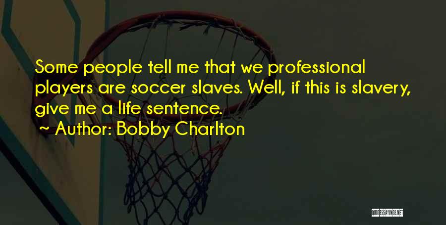 Bobby Charlton Quotes: Some People Tell Me That We Professional Players Are Soccer Slaves. Well, If This Is Slavery, Give Me A Life