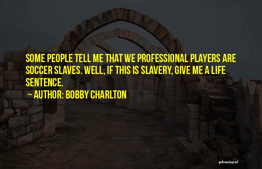 Bobby Charlton Quotes: Some People Tell Me That We Professional Players Are Soccer Slaves. Well, If This Is Slavery, Give Me A Life