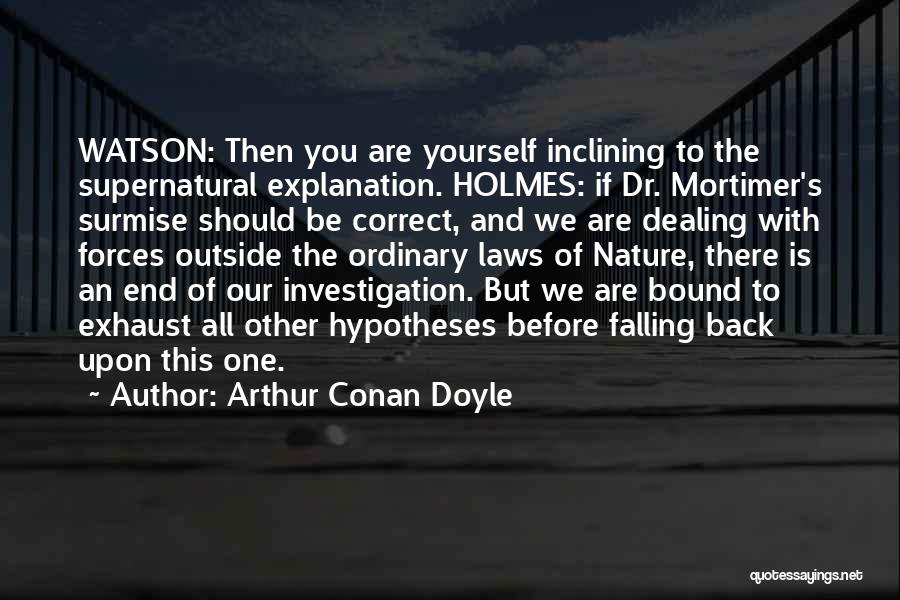 Arthur Conan Doyle Quotes: Watson: Then You Are Yourself Inclining To The Supernatural Explanation. Holmes: If Dr. Mortimer's Surmise Should Be Correct, And We