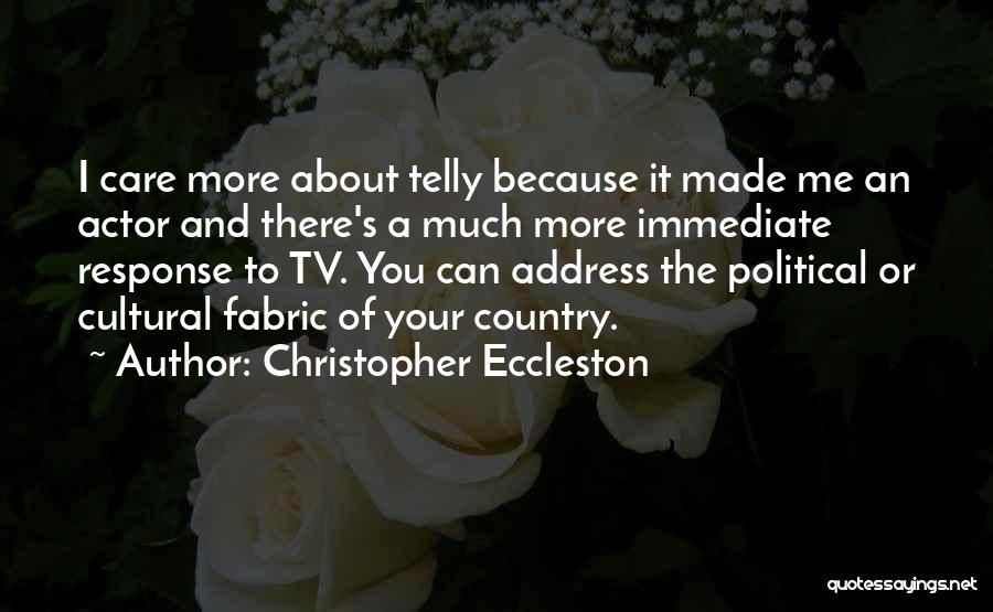 Christopher Eccleston Quotes: I Care More About Telly Because It Made Me An Actor And There's A Much More Immediate Response To Tv.