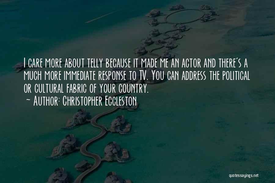 Christopher Eccleston Quotes: I Care More About Telly Because It Made Me An Actor And There's A Much More Immediate Response To Tv.