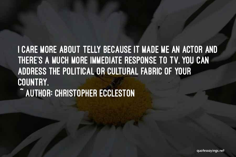 Christopher Eccleston Quotes: I Care More About Telly Because It Made Me An Actor And There's A Much More Immediate Response To Tv.