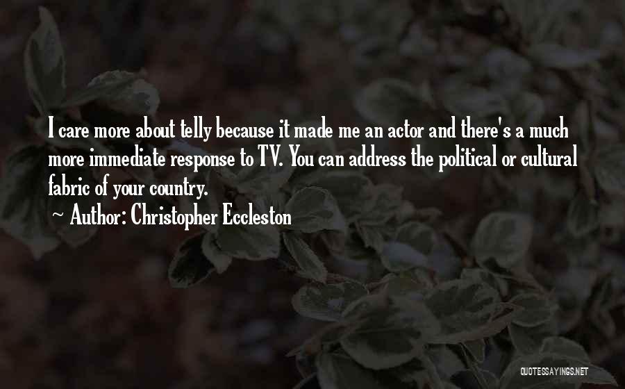 Christopher Eccleston Quotes: I Care More About Telly Because It Made Me An Actor And There's A Much More Immediate Response To Tv.