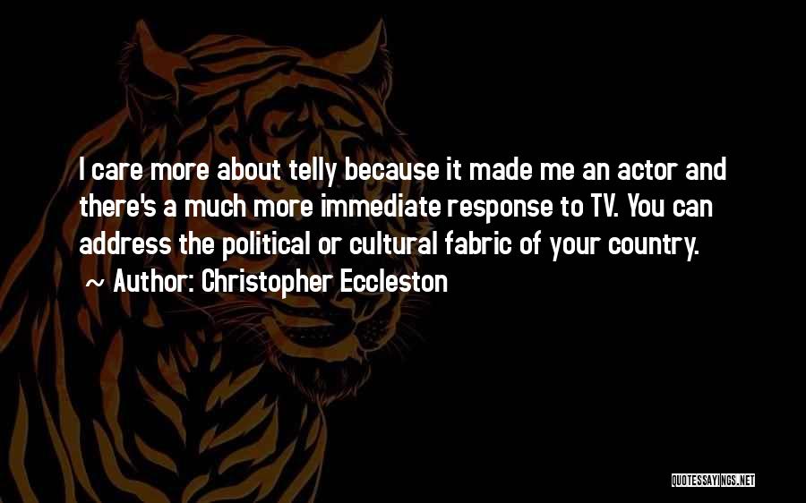 Christopher Eccleston Quotes: I Care More About Telly Because It Made Me An Actor And There's A Much More Immediate Response To Tv.