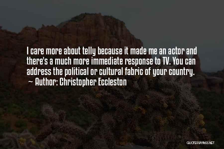 Christopher Eccleston Quotes: I Care More About Telly Because It Made Me An Actor And There's A Much More Immediate Response To Tv.