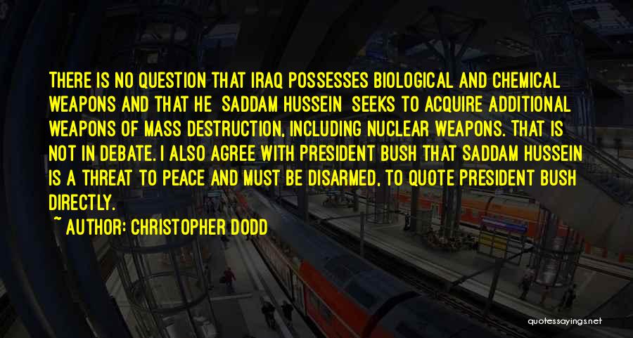 Christopher Dodd Quotes: There Is No Question That Iraq Possesses Biological And Chemical Weapons And That He [saddam Hussein] Seeks To Acquire Additional