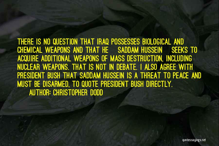Christopher Dodd Quotes: There Is No Question That Iraq Possesses Biological And Chemical Weapons And That He [saddam Hussein] Seeks To Acquire Additional